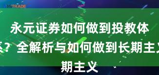 永元证券如何做到投教体系？全解析与如何做到长期主义