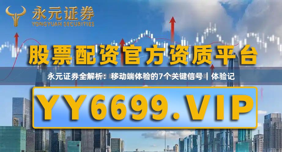 永元证券全解析：移动端体验的7个关键信号｜体验记