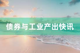 债券与工业产出快讯