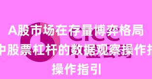 A股市场在存量博弈格局中中股票杠杆的数据观察操作指引