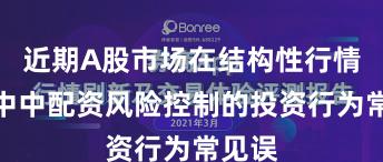 近期A股市场在结构性行情阶段中中配资风险控制的投资行为常见误