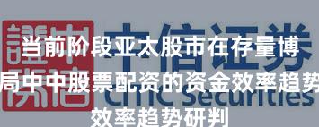 当前阶段亚太股市在存量博弈格局中中股票配资的资金效率趋势研判
