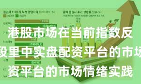 港股市场在当前指数反复拉锯阶段里中实盘配资平台的市场情绪实践