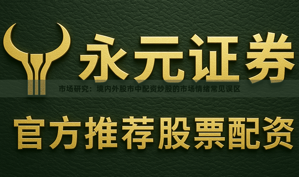 市场研究：境内外股市中配资炒股的市场情绪常见误区