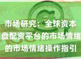 市场研究：全球资本市场中实盘配资平台的市场情绪操作指引