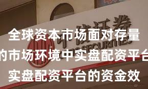 全球资本市场面对存量博弈格局的市场环境中实盘配资平台的资金效