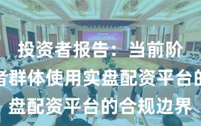 投资者报告：当前阶段投资者群体使用实盘配资平台的合规边界