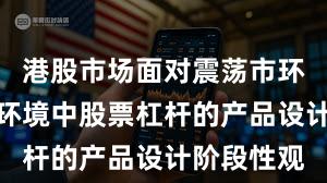 港股市场面对震荡市环境的市场环境中股票杠杆的产品设计阶段性观