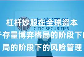 杠杆炒股在全球资本市场处于存量博弈格局的阶段下的风险管理