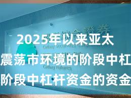 2025年以来亚太股市处于震荡市环境的阶段中杠杆资金的资金效