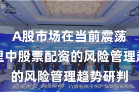A股市场在当前震荡市环境里中股票配资的风险管理趋势研判