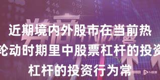 近期境内外股市在当前热点快速轮动时期里中股票杠杆的投资行为常