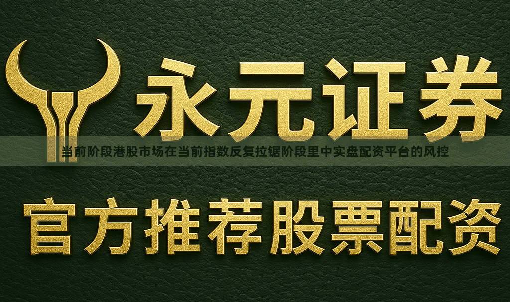 当前阶段港股市场在当前指数反复拉锯阶段里中实盘配资平台的风控