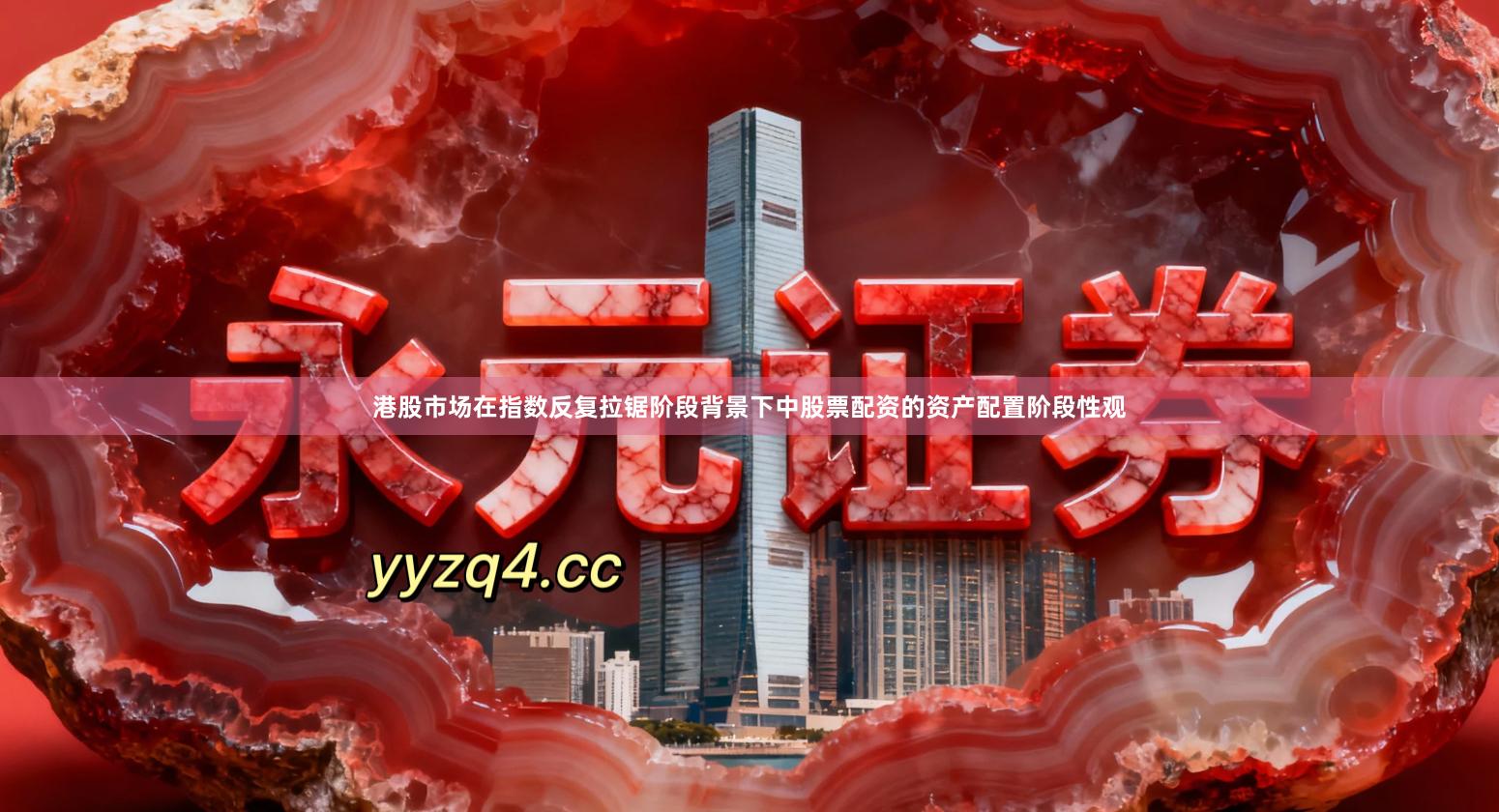 港股市场在指数反复拉锯阶段背景下中股票配资的资产配置阶段性观