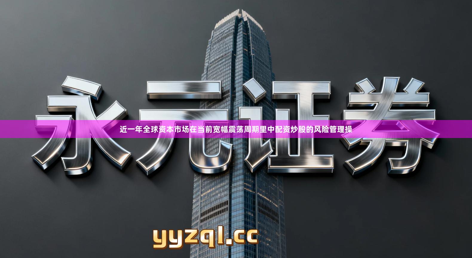 近一年全球资本市场在当前宽幅震荡周期里中配资炒股的风险管理操