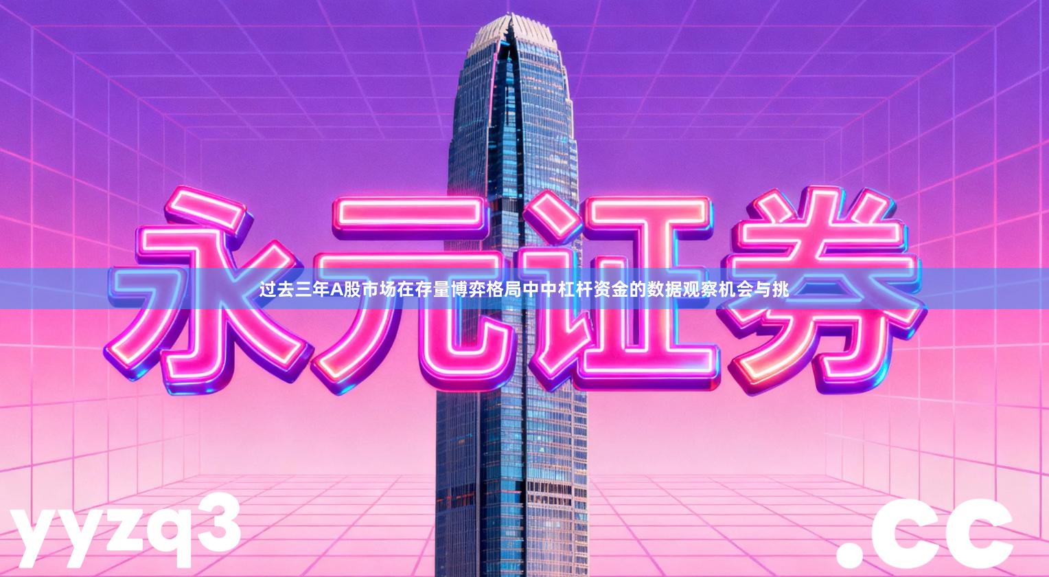 过去三年A股市场在存量博弈格局中中杠杆资金的数据观察机会与挑