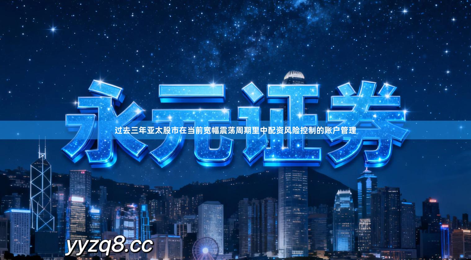 过去三年亚太股市在当前宽幅震荡周期里中配资风险控制的账户管理