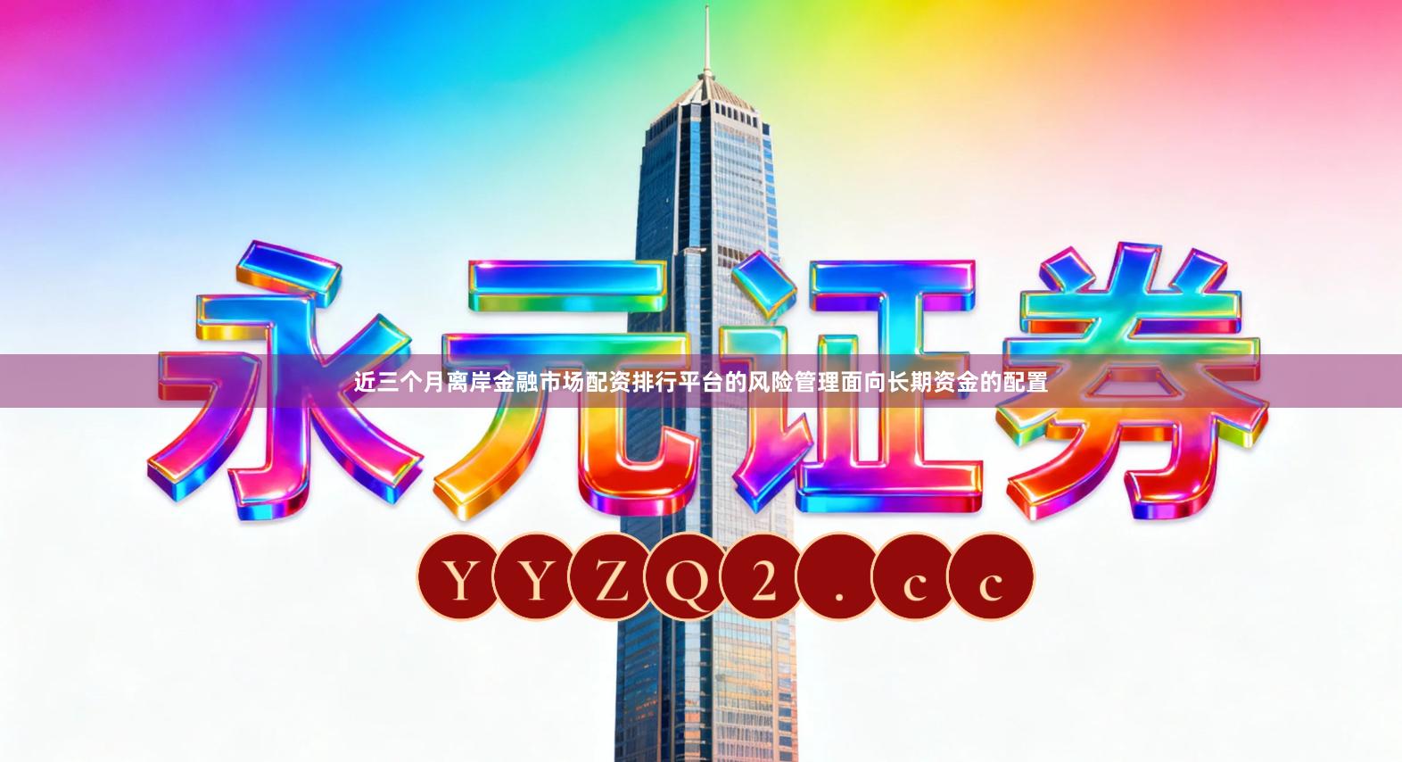 近三个月离岸金融市场配资排行平台的风险管理面向长期资金的配置