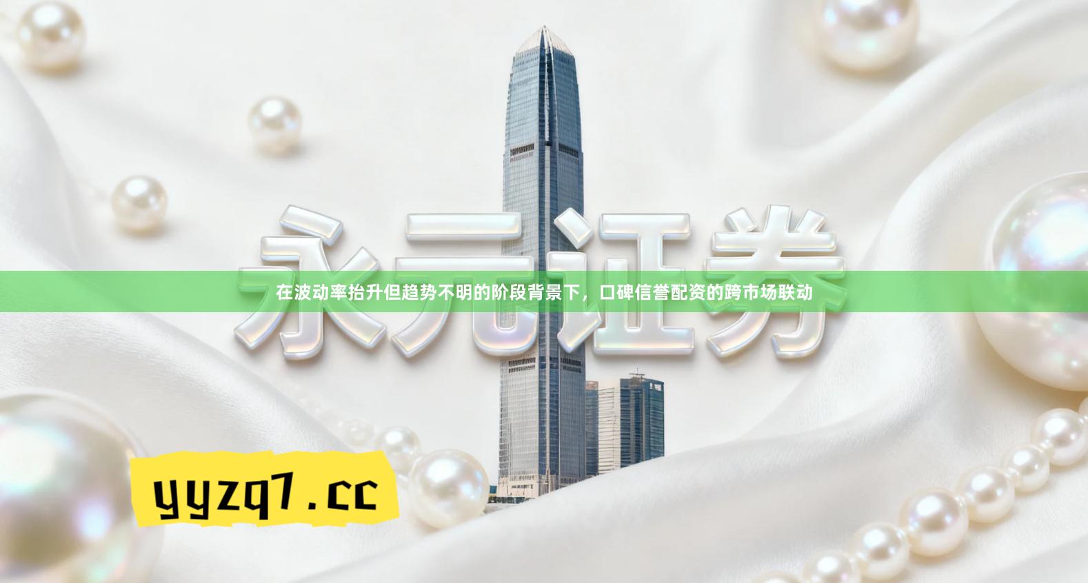 在波动率抬升但趋势不明的阶段背景下，口碑信誉配资的跨市场联动