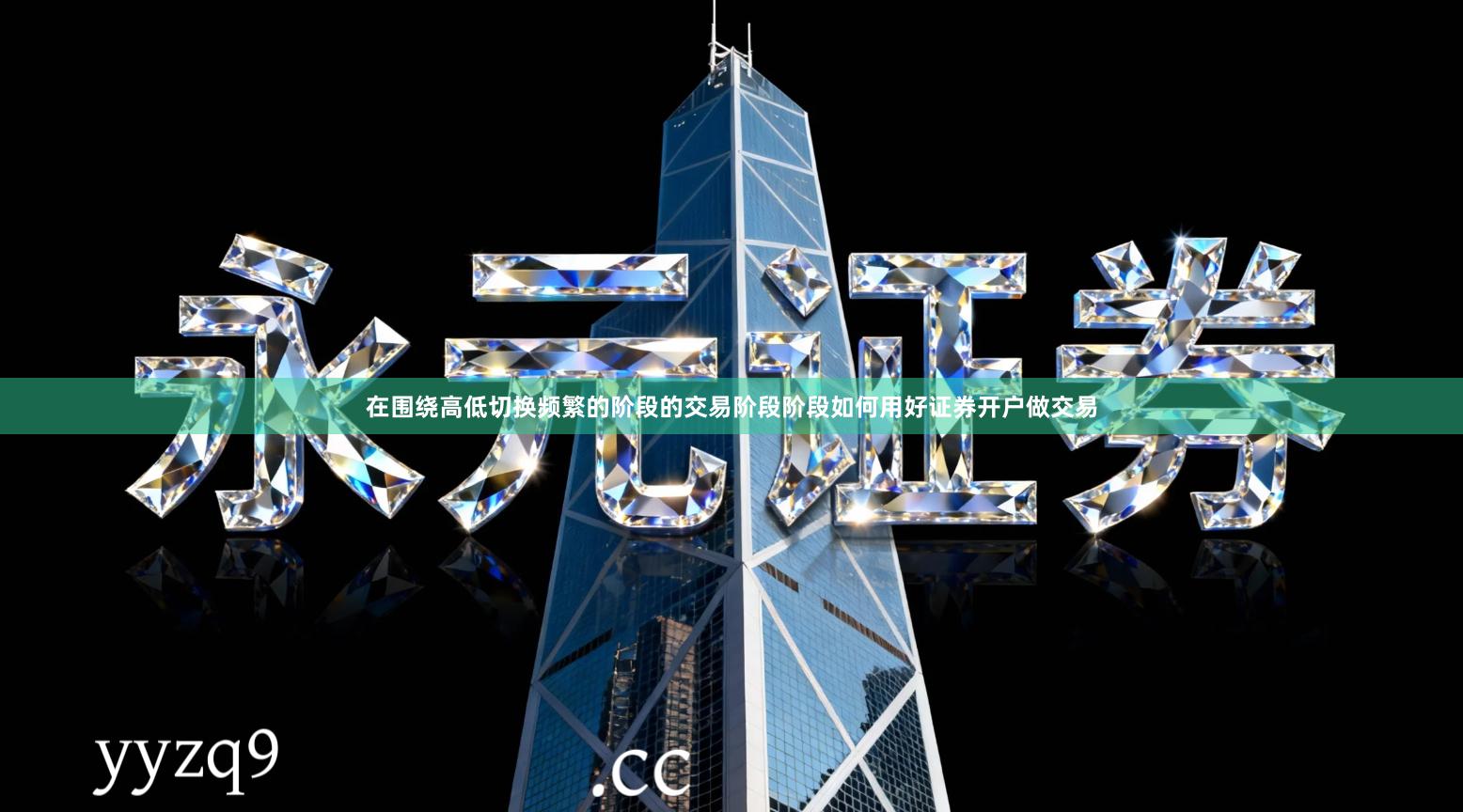 在围绕高低切换频繁的阶段的交易阶段阶段如何用好证券开户做交易