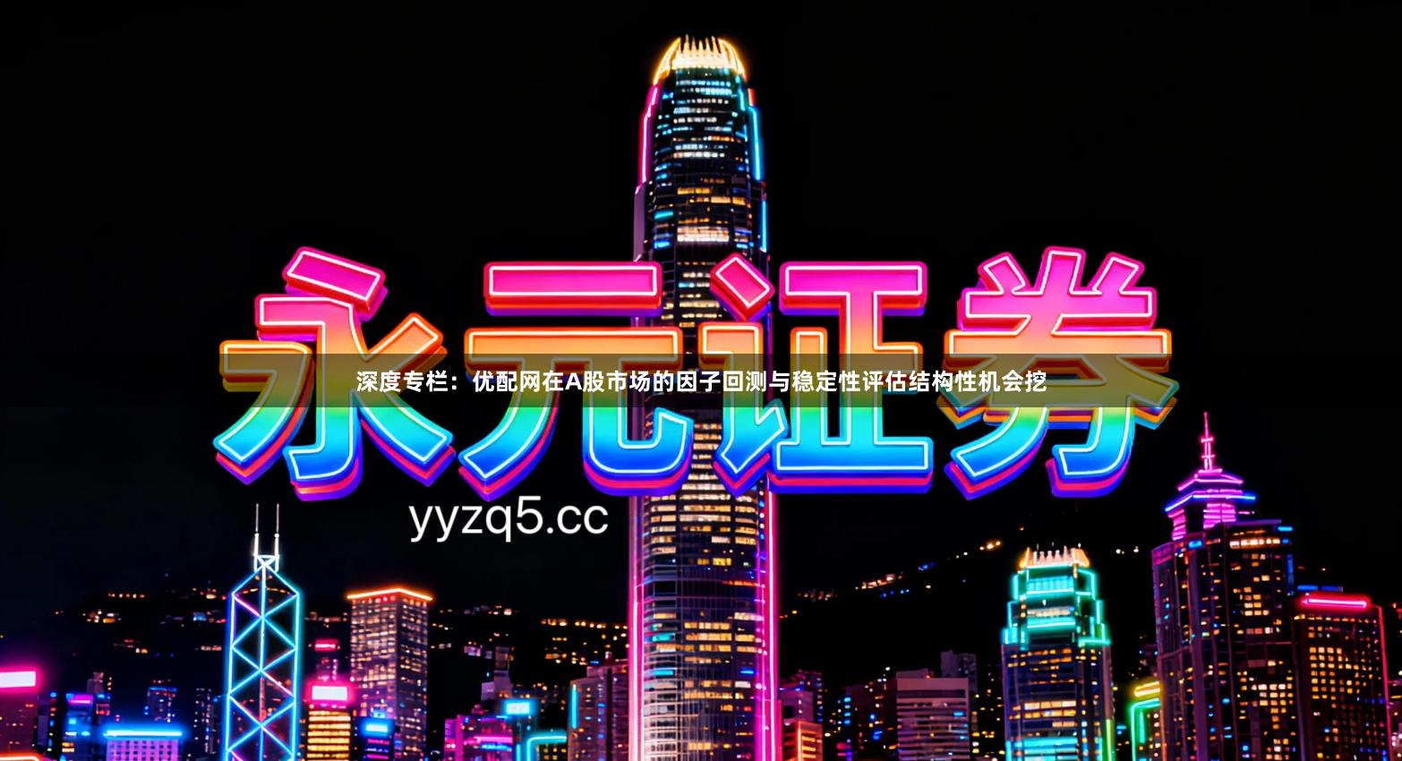 深度专栏：优配网在A股市场的因子回测与稳定性评估结构性机会挖