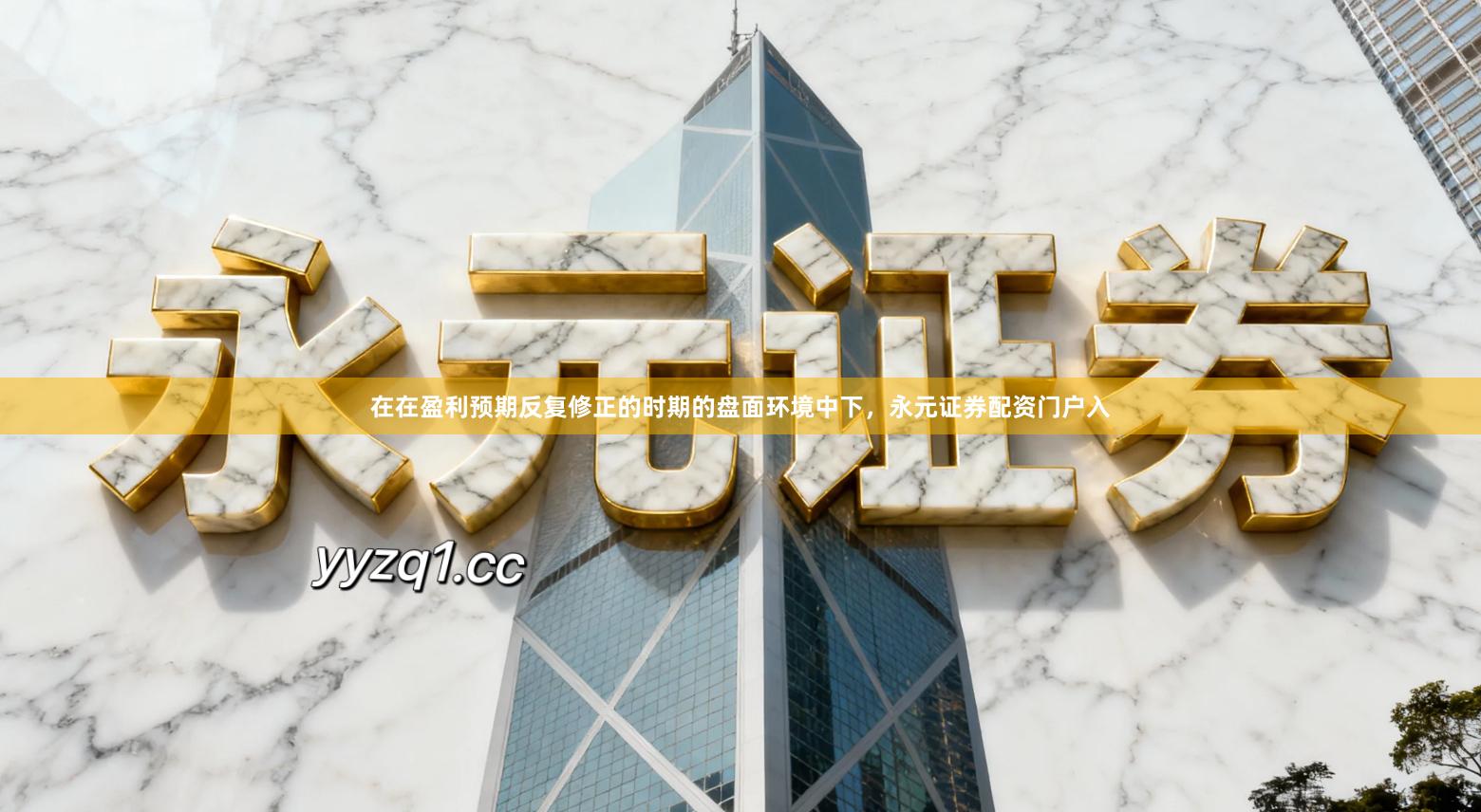 在在盈利预期反复修正的时期的盘面环境中下，永元证券配资门户入