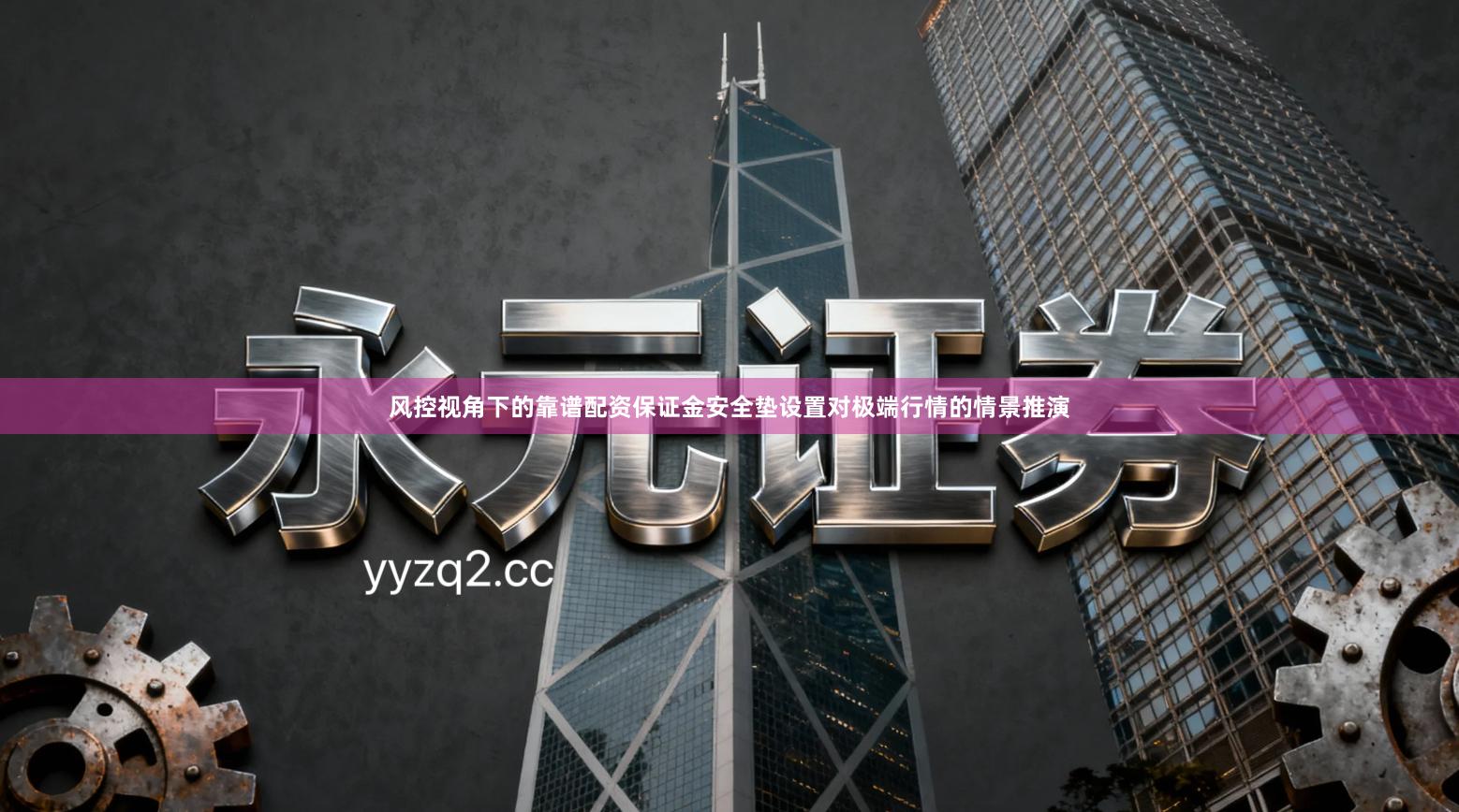 风控视角下的靠谱配资保证金安全垫设置对极端行情的情景推演