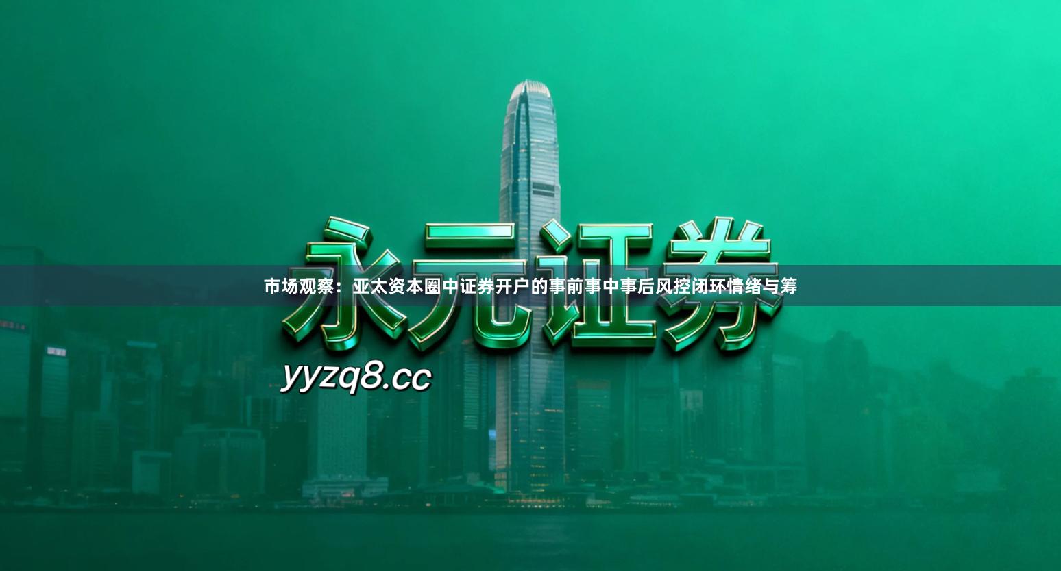 市场观察:亚太资本圈中证券开户的事前事中事后风控闭环情绪与筹