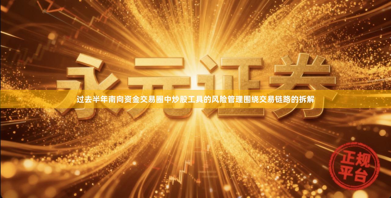 过去半年南向资金交易圈中炒股工具的风险管理围绕交易链路的拆解