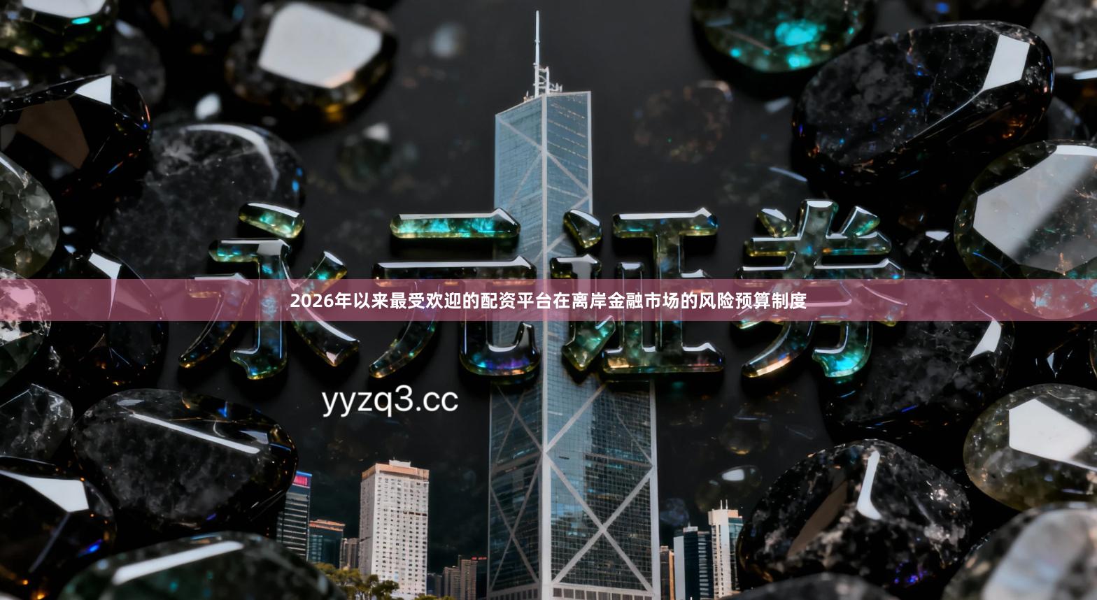 2026年以来最受欢迎的配资平台在离岸金融市场的风险预算制度